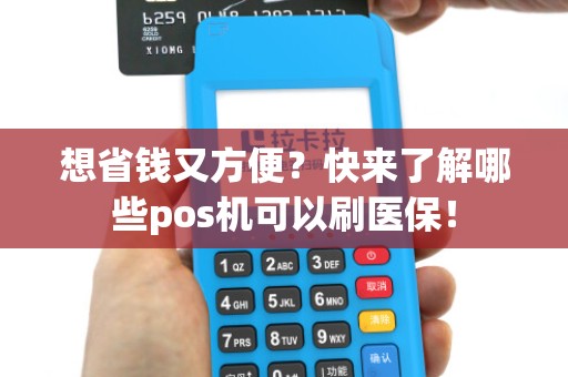 想省钱又方便？快来了解哪些pos机可以刷医保！
