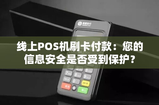 线上POS机刷卡付款：您的信息安全是否受到保护？