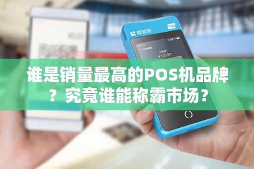 谁是销量最高的POS机品牌？究竟谁能称霸市场？