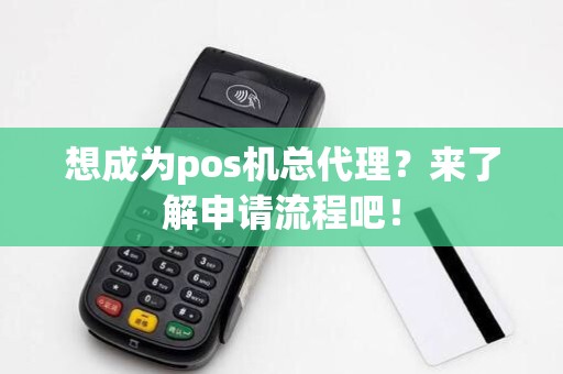 想成为pos机总代理？来了解申请流程吧！