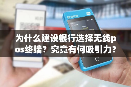 为什么建设银行选择无线pos终端？究竟有何吸引力？