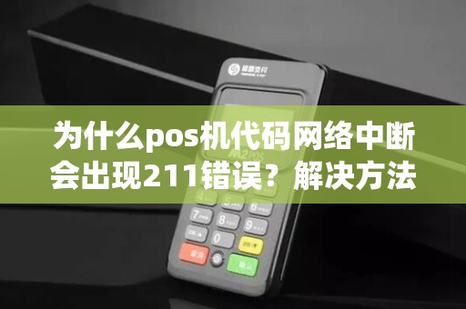 为什么pos机代码网络中断会出现211错误？解决方法在哪里？