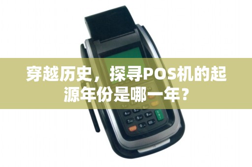 穿越历史，探寻POS机的起源年份是哪一年？