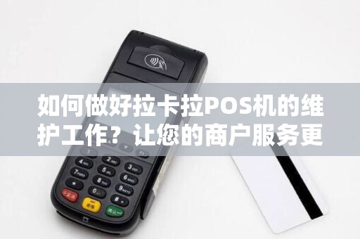如何做好拉卡拉POS机的维护工作？让您的商户服务更加顺畅！