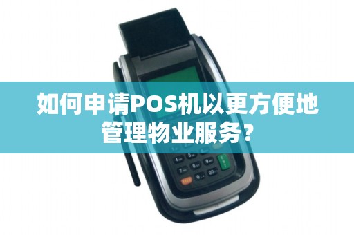 如何申请POS机以更方便地管理物业服务?