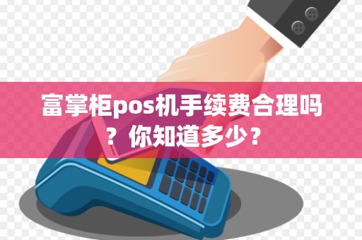 富掌柜pos机手续费合理吗?你知道多少?
