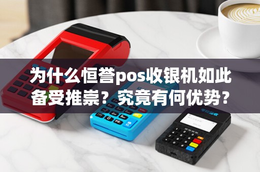 为什么恒誉pos收银机如此备受推崇?究竟有何优势?