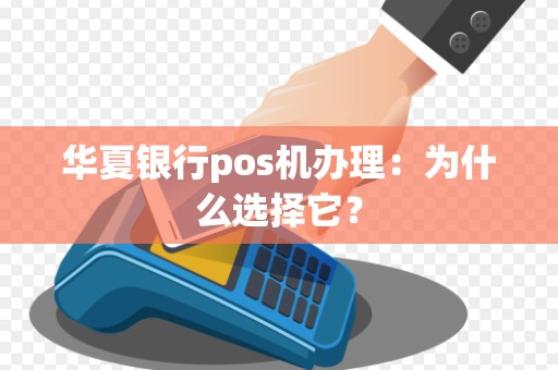 华夏银行pos机办理:为什么选择它?