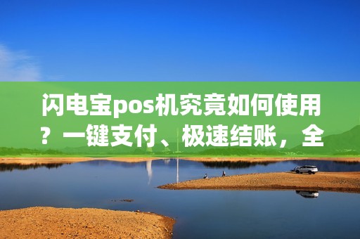 闪电宝pos机究竟如何使用？一键支付、极速结账，全面解析！