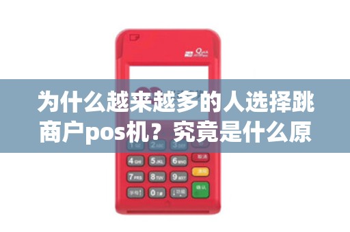 为什么越来越多的人选择跳商户pos机？究竟是什么原因驱使他们这样做？