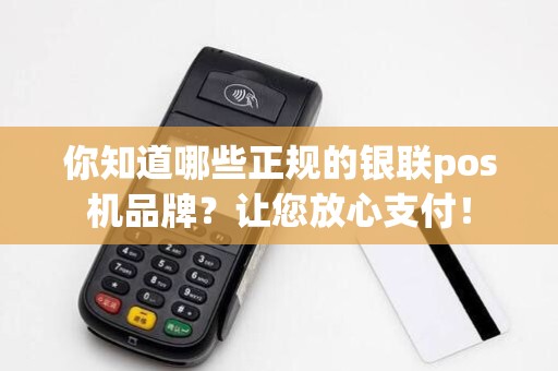 你知道哪些正规的银联pos机品牌？让您放心支付！