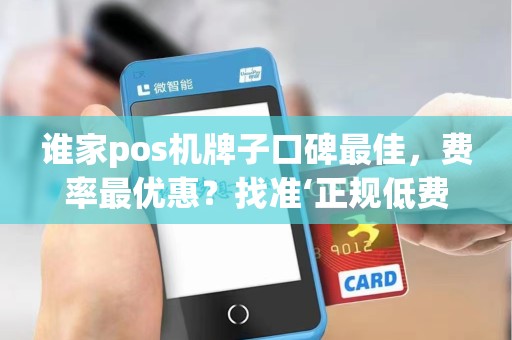 谁家pos机牌子口碑最佳，费率最优惠？找准‘正规低费率’的最佳选择！