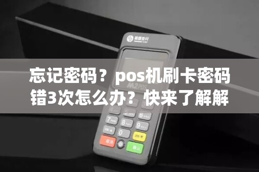 忘记密码？pos机刷卡密码错3次怎么办？快来了解解决方法！