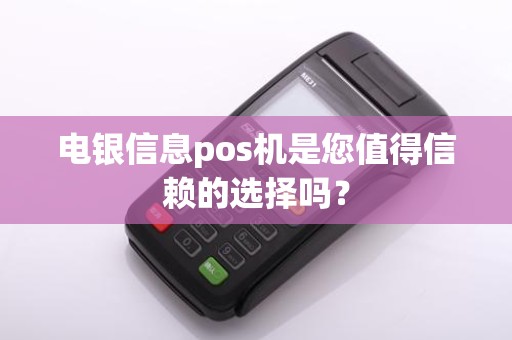 电银信息pos机是您值得信赖的选择吗？