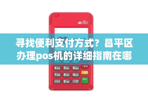 寻找便利支付方式?昌平区办理pos机的详细指南在哪里?
