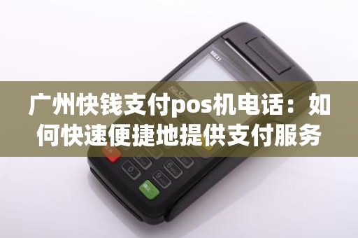 广州快钱支付pos机电话:如何快速便捷地提供支付服务?