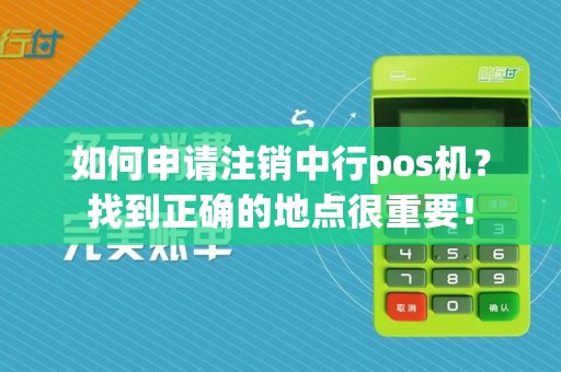 如何申请注销中行pos机?找到正确的地点很重要!