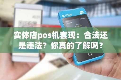实体店pos机套现:合法还是违法?你真的了解吗?