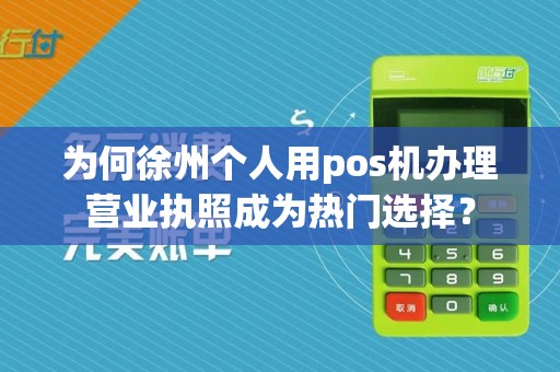 为何徐州个人用pos机办理营业执照成为热门选择?