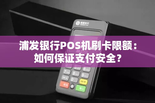 浦发银行POS机刷卡限额：如何保证支付安全？