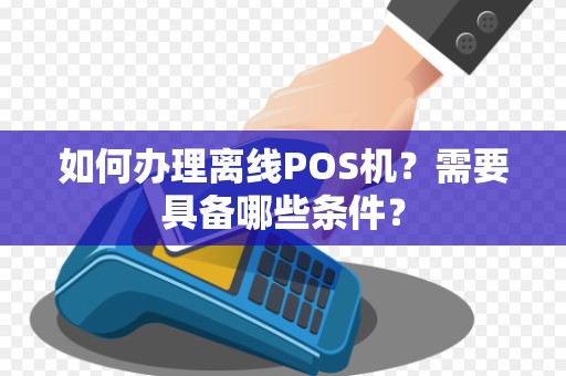 如何办理离线POS机？需要具备哪些条件？