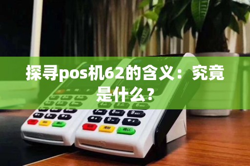 探寻pos机62的含义：究竟是什么？