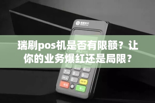 瑞刷pos机是否有限额？让你的业务爆红还是局限？