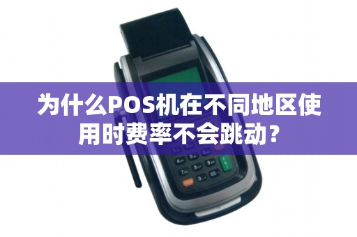 为什么POS机在不同地区使用时费率不会跳动？
