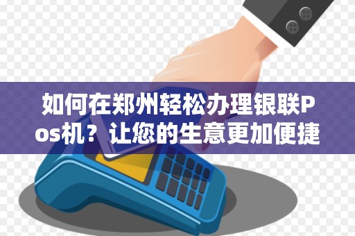 如何在郑州轻松办理银联Pos机？让您的生意更加便捷！