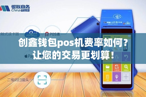 创鑫钱包pos机费率如何？让您的交易更划算！