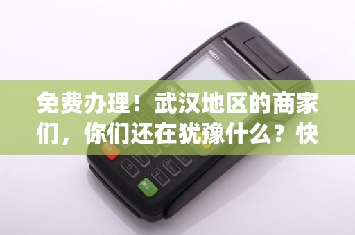 免费办理！武汉地区的商家们，你们还在犹豫什么？快来申请pos机吧！