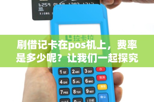 刷借记卡在pos机上，费率是多少呢？让我们一起探究！