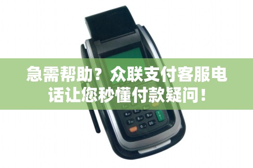 急需帮助?众联支付客服电话让您秒懂付款疑问!