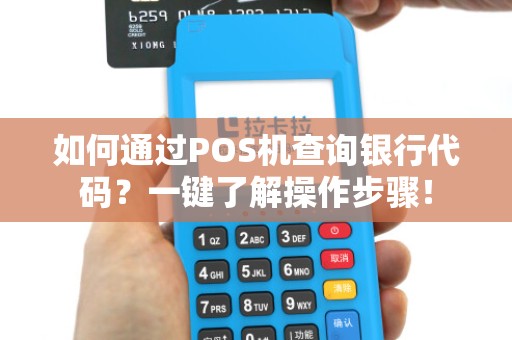 如何通过POS机查询银行代码?一键了解操作步骤!