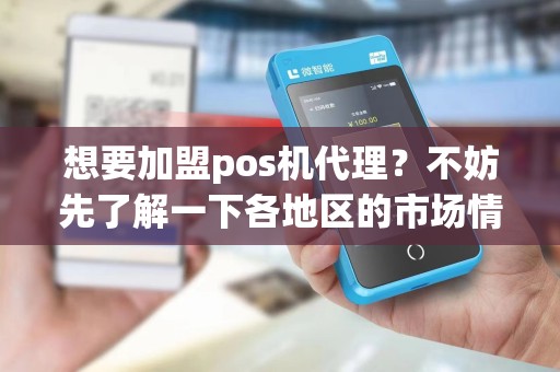 想要加盟pos机代理?不妨先了解一下各地区的市场情况!