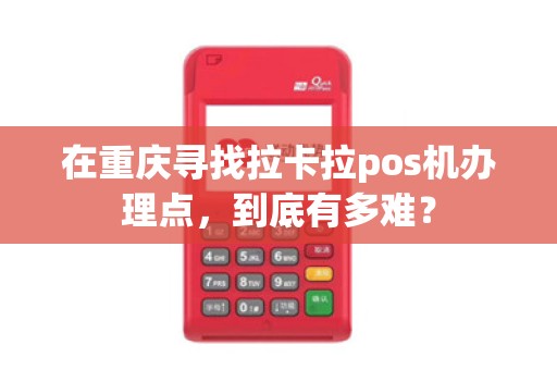 在重庆寻找拉卡拉pos机办理点,到底有多难?