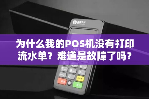 为什么我的POS机没有打印流水单?难道是故障了吗?