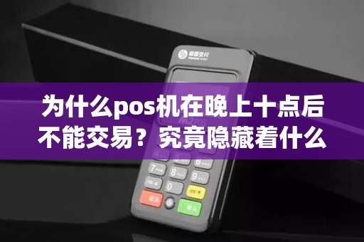 为什么pos机在晚上十点后不能交易?究竟隐藏着什么秘密?