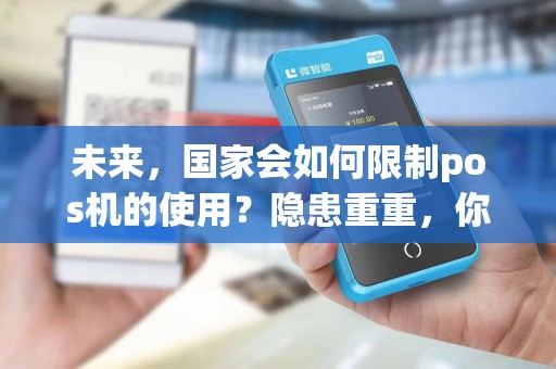 未来,国家会如何限制pos机的使用?隐患重重,你需要了解!