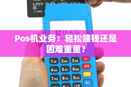 Pos机业务:轻松赚钱还是困难重重?