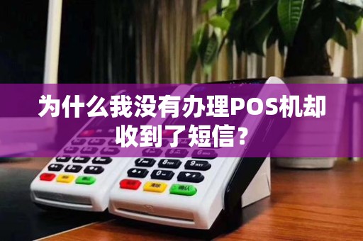 为什么我没有办理POS机却收到了短信?