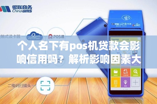 个人名下有pos机贷款会影响信用吗?解析影响因素大揭秘!