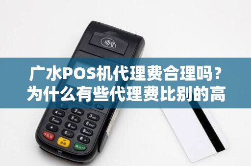 广水POS机代理费合理吗?为什么有些代理费比别的高?