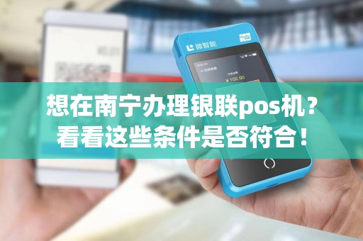 想在南宁办理银联pos机?看看这些条件是否符合!