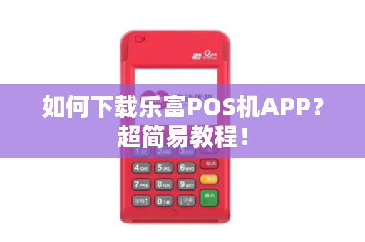 如何下载乐富POS机APP?超简易教程!