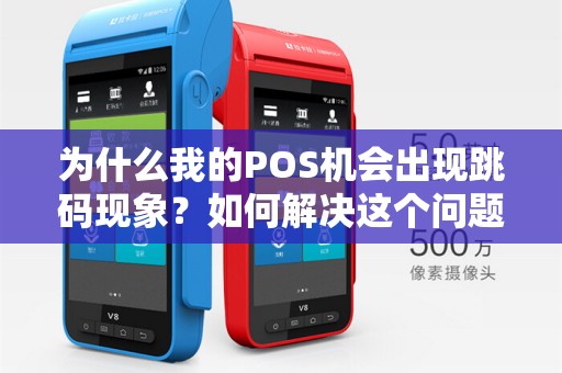 为什么我的POS机会出现跳码现象?如何解决这个问题?