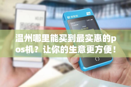 温州哪里能买到最实惠的pos机?让你的生意更方便!