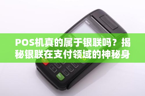 POS机真的属于银联吗?揭秘银联在支付领域的神秘身份!