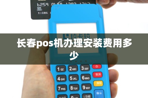 长春pos机办理安装费用多少