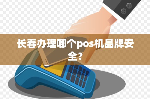 长春办理哪个pos机品牌安全？